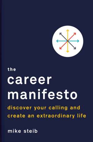 The Career Manifesto: Discover Your Calling and Create an Extraordinary Life de Mike Steib