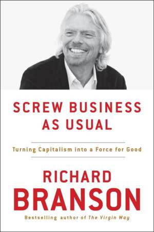 Screw Business as Usual: Turning Capitalism Into a Force for Good de Richard Branson