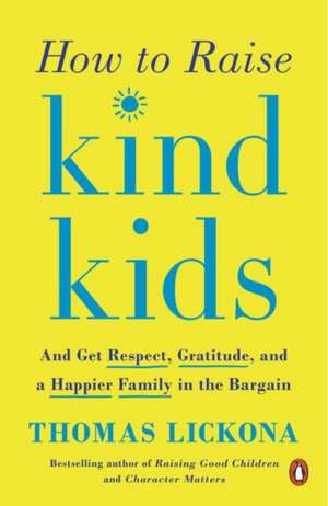 How to Raise Kind Kids: And Get Respect, Gratitude, and a Happier Family in the Bargain de Thomas Lickona