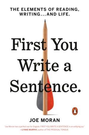 First You Write a Sentence: The Elements of Reading, Writing . . . and Life de Joe Moran