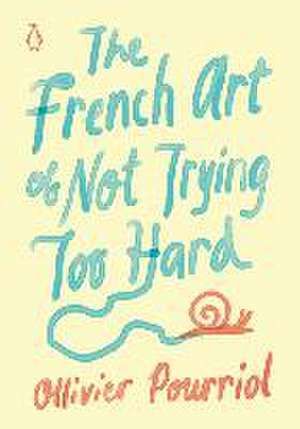 The French Art of Not Trying Too Hard de Ollivier Pourriol