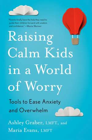 Raising Calm Kids in a World of Worry: Tools to Ease Anxiety and Overwhelm de Ashley Graber