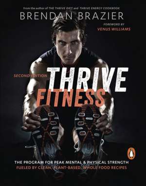 Thrive Fitness: The Program for Peak Mental & Physical Strength Fueled by Clean, Plant-Based, Whole Food Recipes de Brendan Brazier