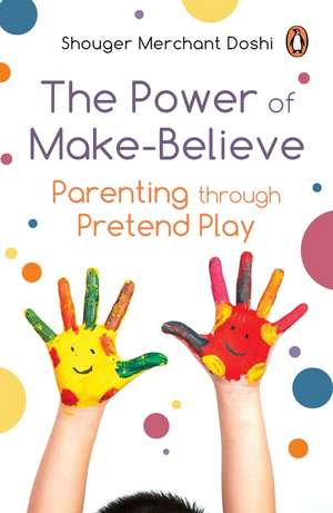 Power of Make-Believe: Parenting through Pretend Play de Shouger Merchant Doshi