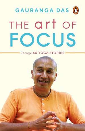 The Art of Focus: Through 40 Yoga Stories de Gauranga Das