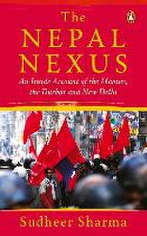 Nepal Nexus, The: An Inside Account of the Maoists, the Durbar and New Delhi de Sudheer Sharma