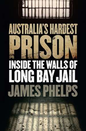 Australia's Hardest Prison: Inside the Walls of Long Bay Jail de James Phelps