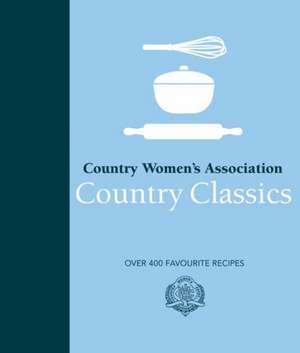 Country Women's Association Country Classics: Over 400 Favourite Recipes de Country Womens Association