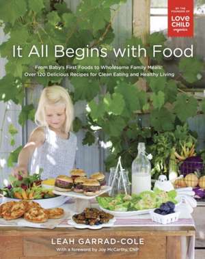 It All Begins With Food: From Baby's First Words to Wholesome Family Meals: Over 120 Delicious Recipes for Clean Eating and Healthy Living de Leah Garrad-Cole