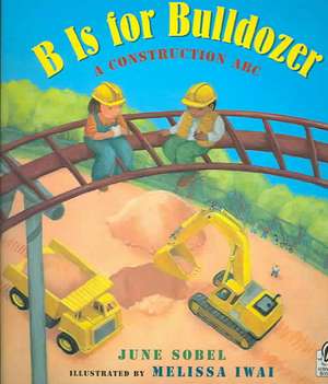 B Is for Bulldozer: A Construction ABC de June Sobel