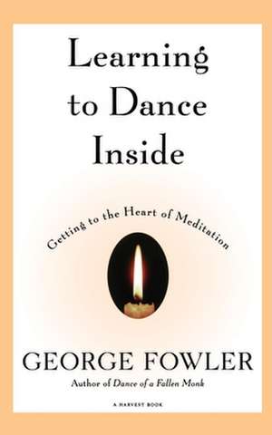 Learning To Dance Inside: Getting to the Heart of Meditation de George Fowler