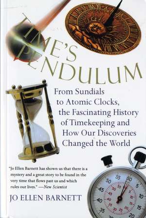 Time's Pendulum: From Sundials to Atomic Clocks, the Fascinating History of Timekeeping and How Our Discoveries Changed the World de Jo Ellen Barnett