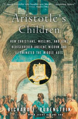 Aristotle's Children: How Christians, Muslims, and Jews Rediscovered Ancient Wisdom and Illuminated the Middle Ages de Richard E. Rubenstein