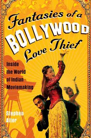 Fantasies Of A Bollywood Love Thief: Inside the World of Indian Moviemaking de Stephen Alter