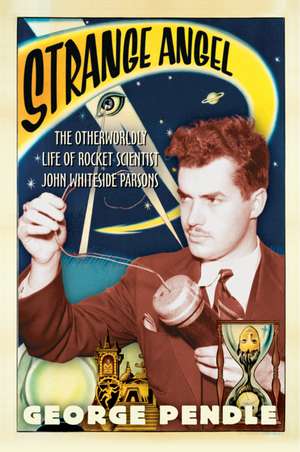 Strange Angel: The Otherworldly Life of Rocket Scientist John Whiteside Parsons de George Pendle