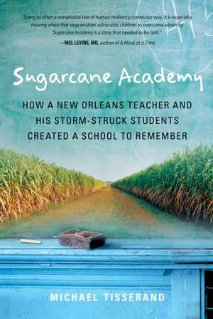 Sugarcane Academy: How a New Orleans Teacher and His Storm-Struck Students Created a School to Remember de Michael Tisserand