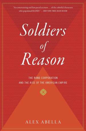 Soldiers Of Reason: The RAND Corporation and the Rise of the American Empire de Alex Abella