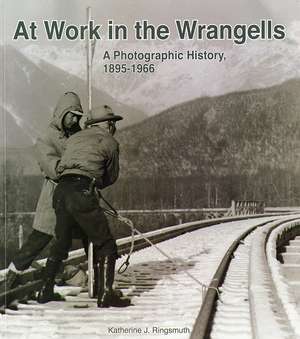 At Work in the Wrangells: A Photographic History, 1895-1966: A Photographic History, 1895-1966 de Katherine J Ringsmuth