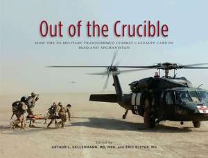 Out of the Crucible: How the US Military Transformed Combat Casualty Care in Iraq and Afghanistan: How the US Military Transformed Combat Casualty Care in Iraq and Afghanistan de Dr. Arthur L. Kellermann M.D., MPH