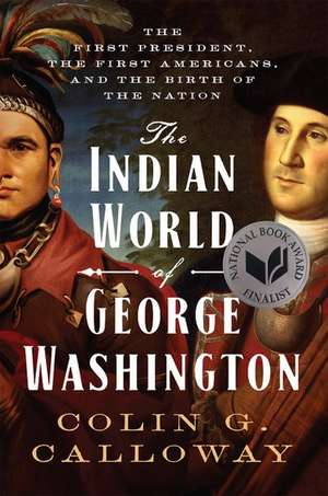 The Indian World of George Washington: The First President, the First Americans, and the Birth of the Nation de Colin G. Calloway