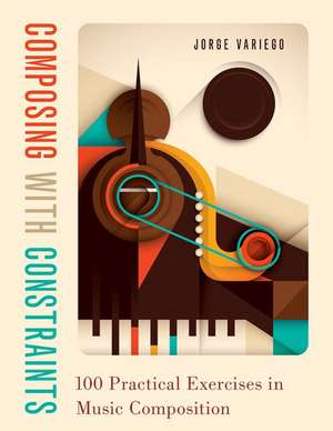 Composing with Constraints: 100 Practical Exercises in Music Composition de Jorge Variego