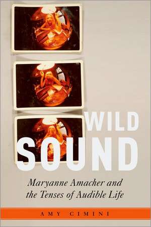 Wild Sound: Maryanne Amacher and the Tenses of Audible Life de Amy Cimini