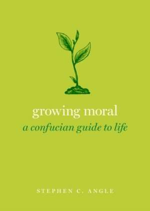 Growing Moral: A Confucian Guide to Life de Stephen C. Angle