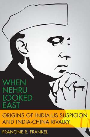 When Nehru Looked East: Origins of India-US Suspicion and India-China Rivalry de Francine Frankel