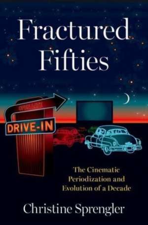 Fractured Fifties: The Cinematic Periodization and Evolution of a Decade de Christine Sprengler