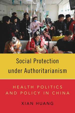 Social Protection under Authoritarianism: Health Politics and Policy in China de Xian Huang