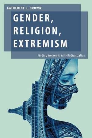 Gender, Religion, Extremism: Finding Women in Anti-Radicalization de Katherine E. Brown