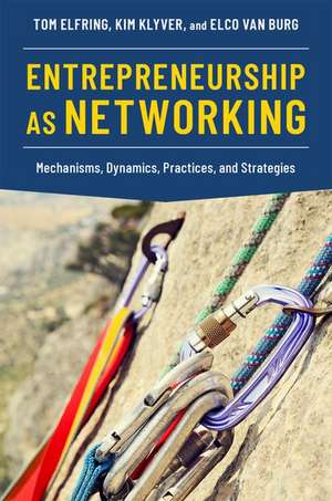 Entrepreneurship as Networking: Mechanisms, Dynamics, Practices, and Strategies de Tom Elfring