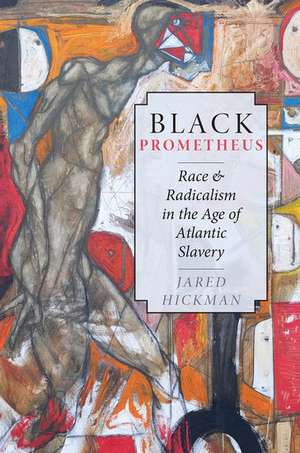 Black Prometheus: Race and Radicalism in the Age of Atlantic Slavery de Jared Hickman