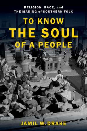 To Know the Soul of a People: Religion, Race, and the Making of Southern Folk de Jamil W. Drake