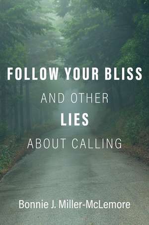 Follow Your Bliss and Other Lies about Calling de Bonnie J. Miller-McLemore