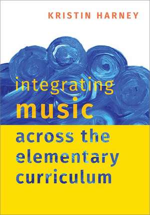 Integrating Music Across the Elementary Curriculum de Kristin Harney