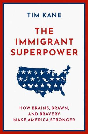 The Immigrant Superpower: How Brains, Brawn, and Bravery Make America Stronger de Tim Kane