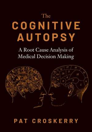 The Cognitive Autopsy: A Root Cause Analysis of Medical Decision Making de Pat Croskerry