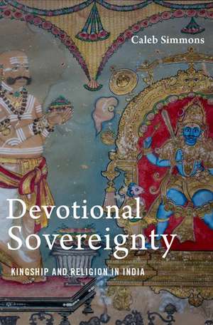 Devotional Sovereignty: Kingship and Religion in India de Caleb Simmons