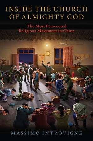 Inside The Church of Almighty God: The Most Persecuted Religious Movement in China de Massimo Introvigne