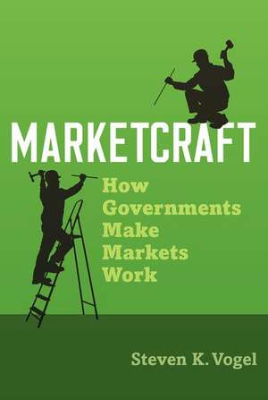 Marketcraft: How Governments Make Markets Work de Steven K. Vogel