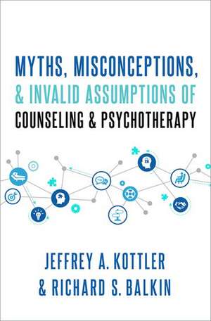 Myths, Misconceptions, and Invalid Assumptions of Counseling and Psychotherapy de Jeffrey Kottler