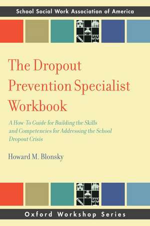 The Dropout Prevention Specialist Workbook: A How-To Guide for Building the Skills and Competencies for Addressing the School Dropout Crisis de Howard M. Blonsky