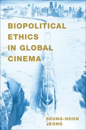 Biopolitical Ethics in Global Cinema de Seung-hoon Jeong