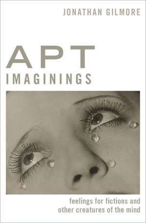 Apt Imaginings: Feelings for Fictions and Other Creatures of the Mind de Jonathan Gilmore