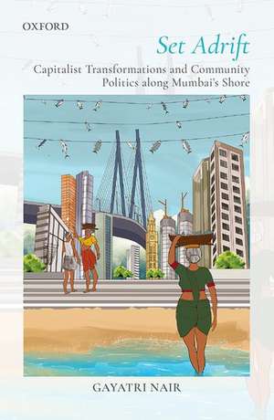 Set Adrift: Capitalist Transformations and Community Politics along Mumbai's shores de Gayatri Nair