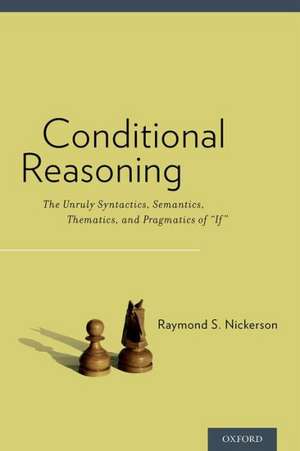 Conditional Reasoning: The Unruly Syntactics, Semantics, Thematics, and Pragmatics of "If" de Raymond Nickerson