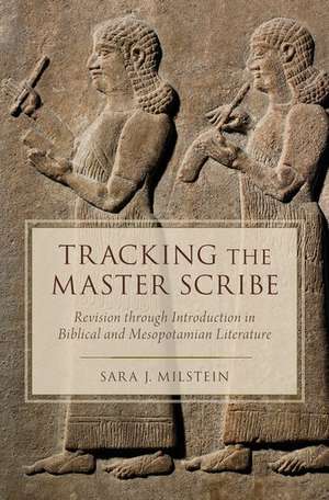 Tracking the Master Scribe: Revision through Introduction in Biblical and Mesopotamian Literature de Sara J. Milstein