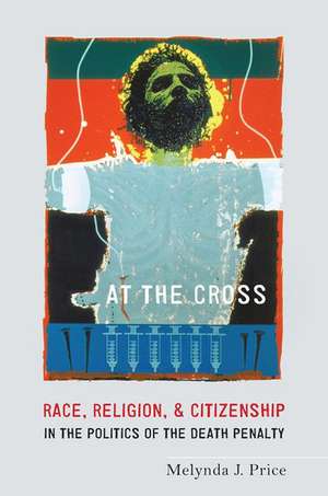 At the Cross: Race, Religion, and Citizenship in the Politics of the Death Penalty de Melynda J. Price