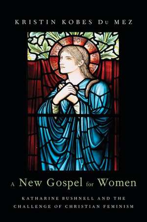 A New Gospel for Women: Katharine Bushnell and the Challenge of Christian Feminism de Kristin Kobes DuMez